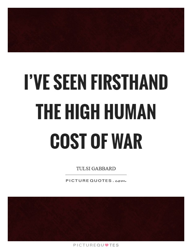 I've seen firsthand the high human cost of war Picture Quote #1