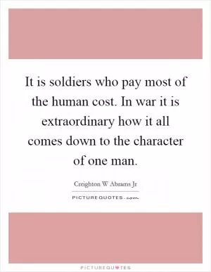 It is soldiers who pay most of the human cost. In war it is extraordinary how it all comes down to the character of one man Picture Quote #1