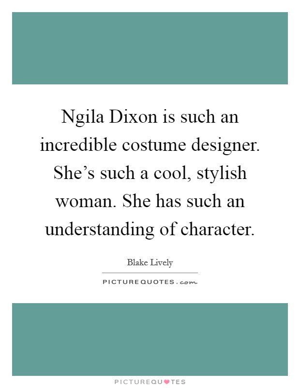 Ngila Dixon is such an incredible costume designer. She's such a cool, stylish woman. She has such an understanding of character. Picture Quote #1