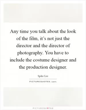 Any time you talk about the look of the film, it’s not just the director and the director of photography. You have to include the costume designer and the production designer Picture Quote #1