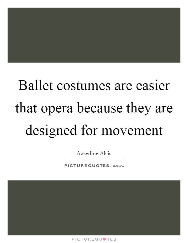 Ballet costumes are easier that opera because they are designed for movement Picture Quote #1