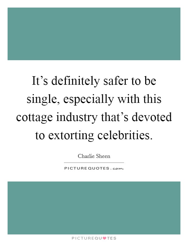 It's definitely safer to be single, especially with this cottage industry that's devoted to extorting celebrities. Picture Quote #1