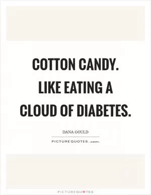 Cotton candy. Like eating a cloud of diabetes Picture Quote #1