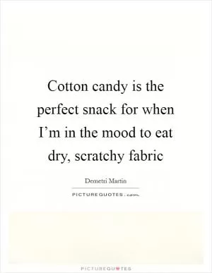 Cotton candy is the perfect snack for when I’m in the mood to eat dry, scratchy fabric Picture Quote #1