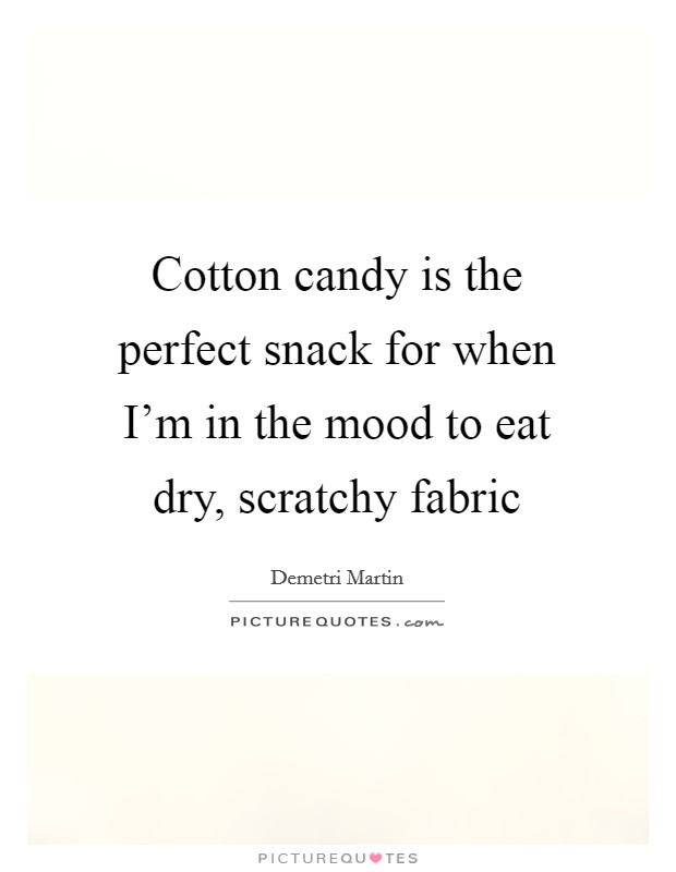 Cotton candy is the perfect snack for when I'm in the mood to eat dry, scratchy fabric Picture Quote #1