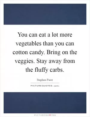 You can eat a lot more vegetables than you can cotton candy. Bring on the veggies. Stay away from the fluffy carbs Picture Quote #1