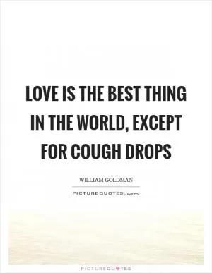 Love is the best thing in the world, except for cough drops Picture Quote #1