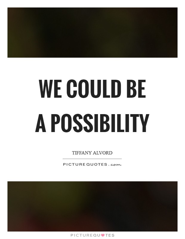 We could be a possibility Picture Quote #1