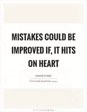 Mistakes could be improved if, It hits on Heart Picture Quote #1