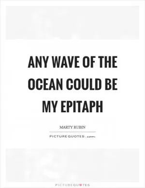 Any wave of the ocean could be my epitaph Picture Quote #1