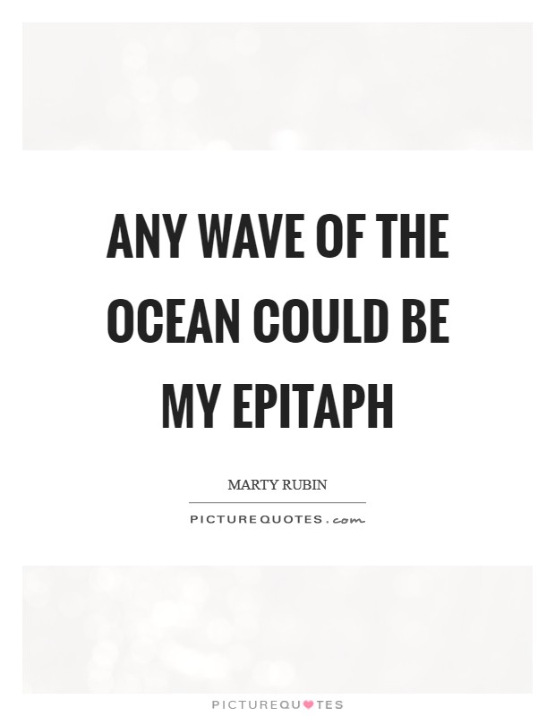 Any wave of the ocean could be my epitaph Picture Quote #1