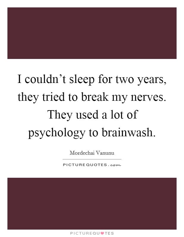 I couldn't sleep for two years, they tried to break my nerves. They used a lot of psychology to brainwash. Picture Quote #1