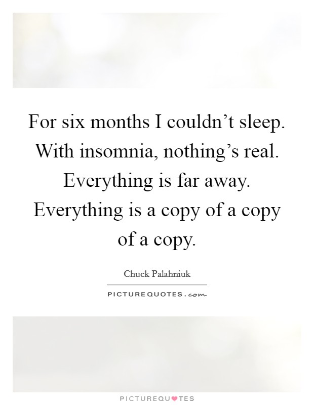 For six months I couldn't sleep. With insomnia, nothing's real. Everything is far away. Everything is a copy of a copy of a copy. Picture Quote #1