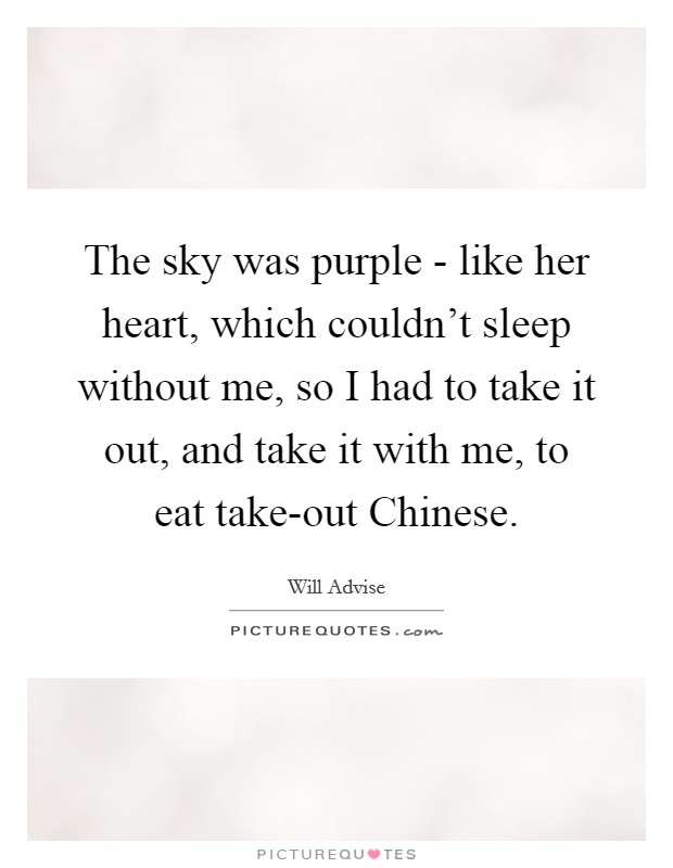 The sky was purple - like her heart, which couldn't sleep without me, so I had to take it out, and take it with me, to eat take-out Chinese. Picture Quote #1
