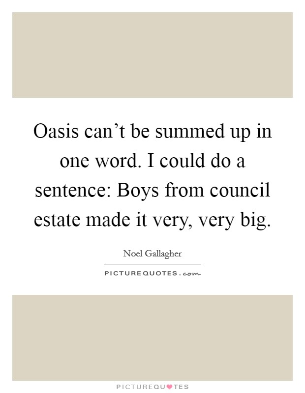 Oasis can't be summed up in one word. I could do a sentence: Boys from council estate made it very, very big. Picture Quote #1