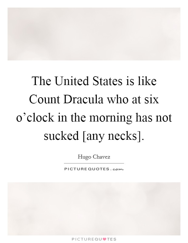 The United States is like Count Dracula who at six o'clock in the morning has not sucked [any necks]. Picture Quote #1