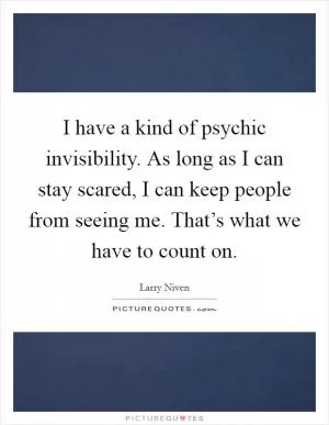 I have a kind of psychic invisibility. As long as I can stay scared, I can keep people from seeing me. That’s what we have to count on Picture Quote #1