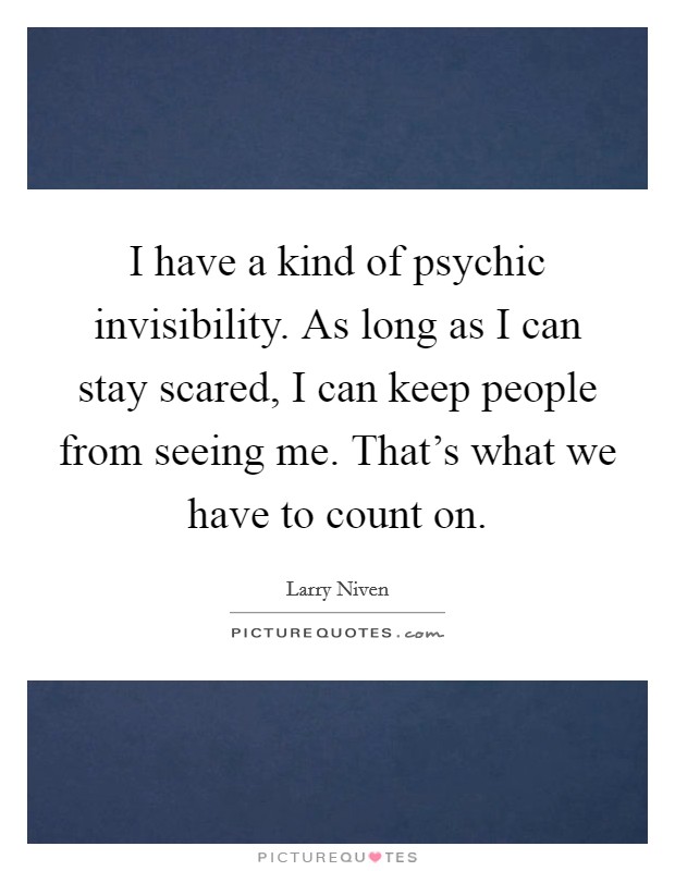 I have a kind of psychic invisibility. As long as I can stay scared, I can keep people from seeing me. That's what we have to count on. Picture Quote #1