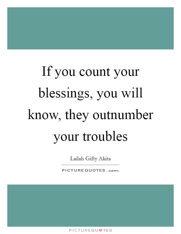 If you count your blessings, you will know, they outnumber your troubles Picture Quote #1