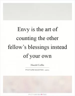 Envy is the art of counting the other fellow’s blessings instead of your own Picture Quote #1