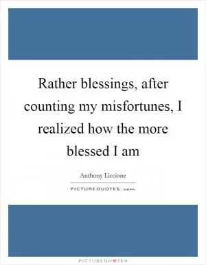 Rather blessings, after counting my misfortunes, I realized how the more blessed I am Picture Quote #1