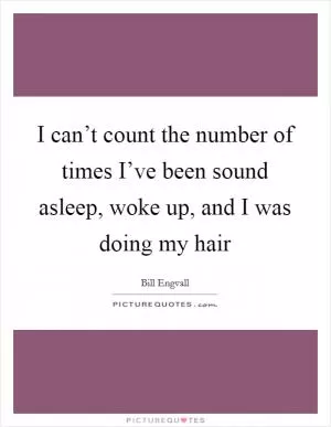 I can’t count the number of times I’ve been sound asleep, woke up, and I was doing my hair Picture Quote #1