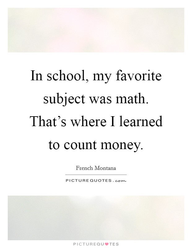 In school, my favorite subject was math. That's where I learned to count money. Picture Quote #1