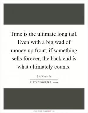 Time is the ultimate long tail. Even with a big wad of money up front, if something sells forever, the back end is what ultimately counts Picture Quote #1