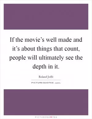 If the movie’s well made and it’s about things that count, people will ultimately see the depth in it Picture Quote #1