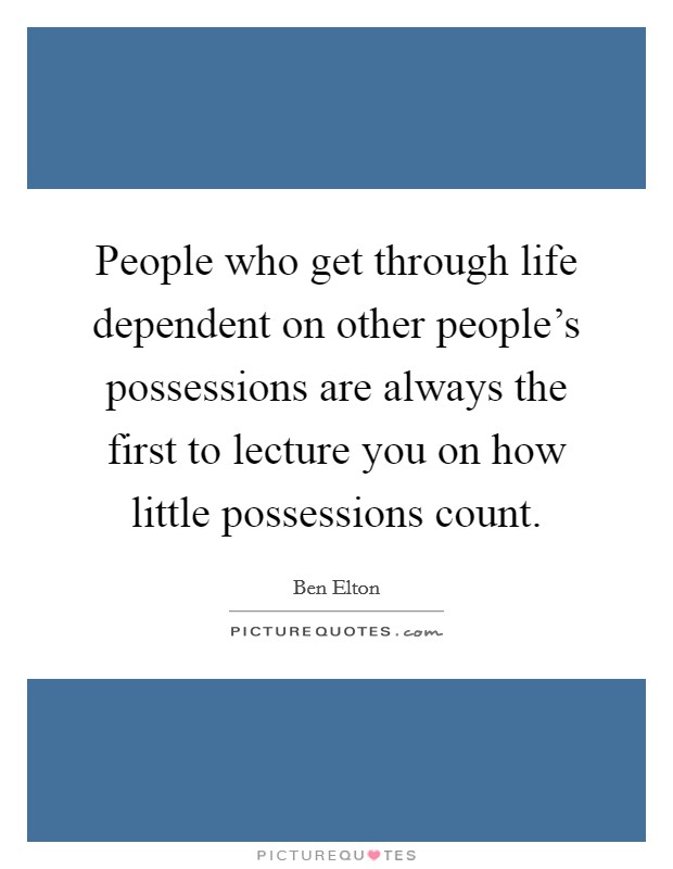 People who get through life dependent on other people's possessions are always the first to lecture you on how little possessions count. Picture Quote #1