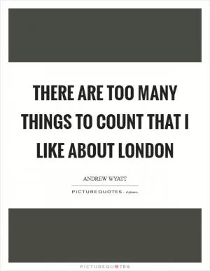 There are too many things to count that I like about London Picture Quote #1