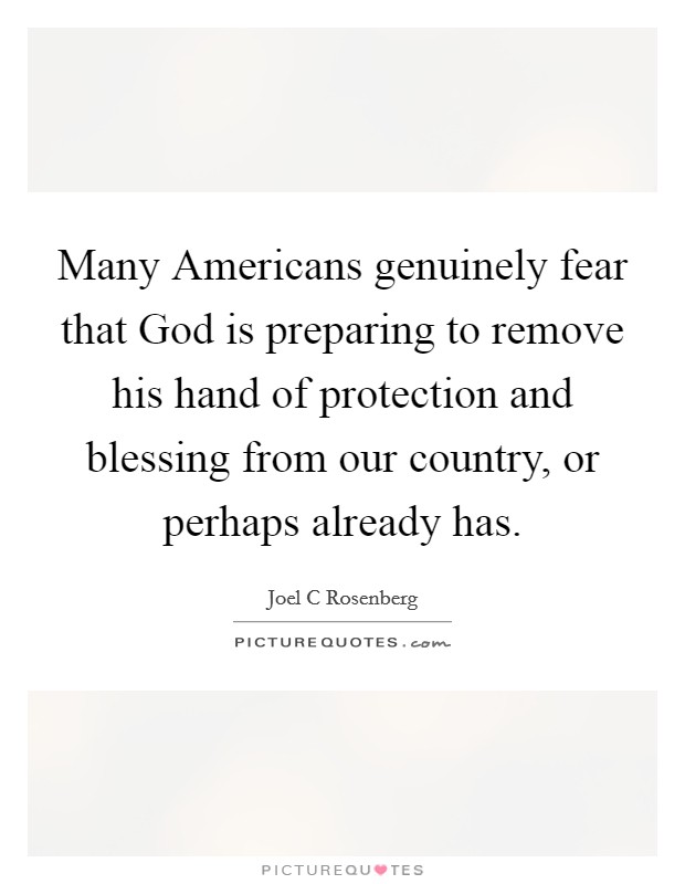 Many Americans genuinely fear that God is preparing to remove his hand of protection and blessing from our country, or perhaps already has. Picture Quote #1