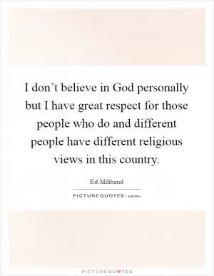 I don’t believe in God personally but I have great respect for those people who do and different people have different religious views in this country Picture Quote #1
