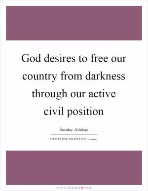 God desires to free our country from darkness through our active civil position Picture Quote #1