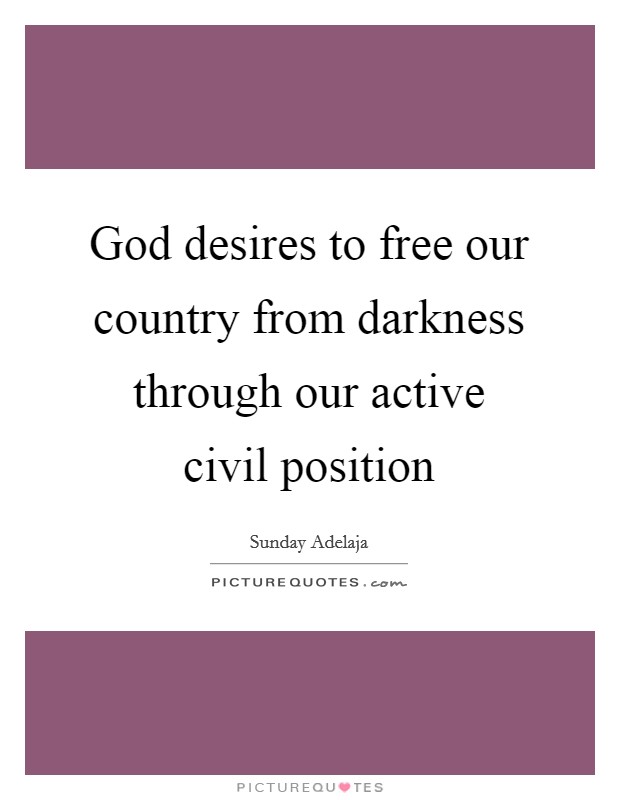God desires to free our country from darkness through our active civil position Picture Quote #1