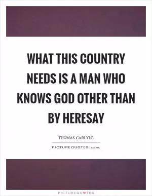 What this country needs is a man who knows God other than by heresay Picture Quote #1