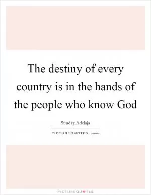 The destiny of every country is in the hands of the people who know God Picture Quote #1