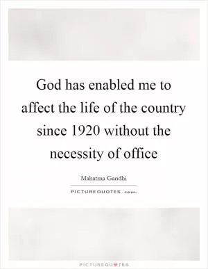 God has enabled me to affect the life of the country since 1920 without the necessity of office Picture Quote #1