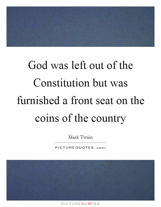 God was left out of the Constitution but was furnished a front seat on the coins of the country Picture Quote #1