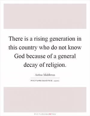 There is a rising generation in this country who do not know God because of a general decay of religion Picture Quote #1