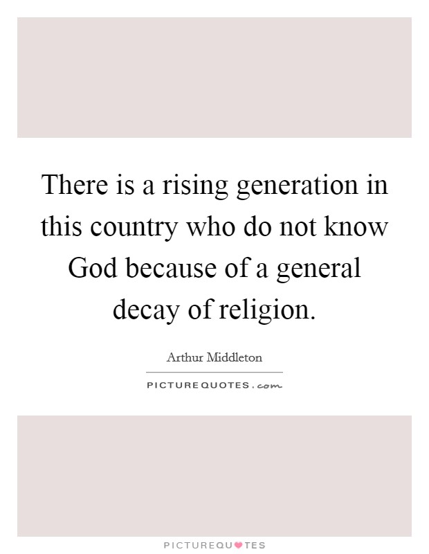 There is a rising generation in this country who do not know God because of a general decay of religion. Picture Quote #1