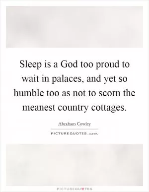 Sleep is a God too proud to wait in palaces, and yet so humble too as not to scorn the meanest country cottages Picture Quote #1