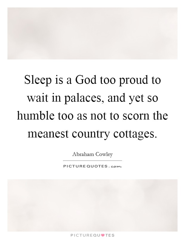 Sleep is a God too proud to wait in palaces, and yet so humble too as not to scorn the meanest country cottages. Picture Quote #1