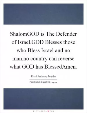 ShalomGOD is The Defender of Israel.GOD Blesses those who Bless Israel and no man,no country can reverse what GOD has BlessedAmen Picture Quote #1