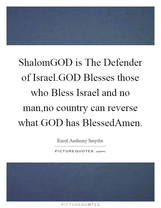 ShalomGOD is The Defender of Israel.GOD Blesses those who Bless Israel and no man,no country can reverse what GOD has BlessedAmen. Picture Quote #1