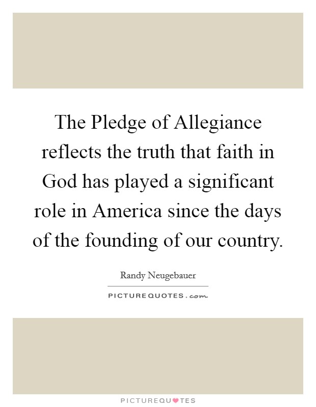 The Pledge of Allegiance reflects the truth that faith in God has played a significant role in America since the days of the founding of our country. Picture Quote #1