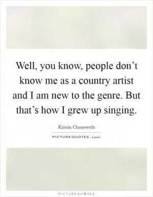 Well, you know, people don’t know me as a country artist and I am new to the genre. But that’s how I grew up singing Picture Quote #1