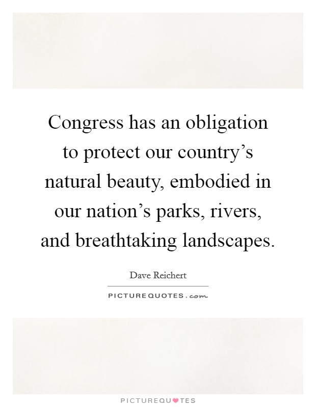 Congress has an obligation to protect our country's natural beauty, embodied in our nation's parks, rivers, and breathtaking landscapes. Picture Quote #1