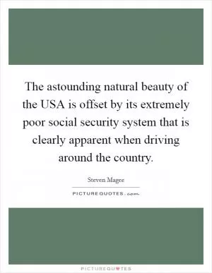 The astounding natural beauty of the USA is offset by its extremely poor social security system that is clearly apparent when driving around the country Picture Quote #1