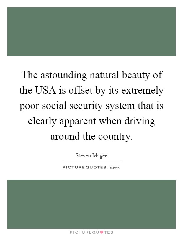 The astounding natural beauty of the USA is offset by its extremely poor social security system that is clearly apparent when driving around the country. Picture Quote #1